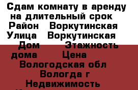 Сдам комнату в аренду на длительный срок. › Район ­ Воркутинская › Улица ­ Воркутинская 7 › Дом ­ 7 › Этажность дома ­ 9 › Цена ­ 5 000 - Вологодская обл., Вологда г. Недвижимость » Квартиры аренда   . Вологодская обл.,Вологда г.